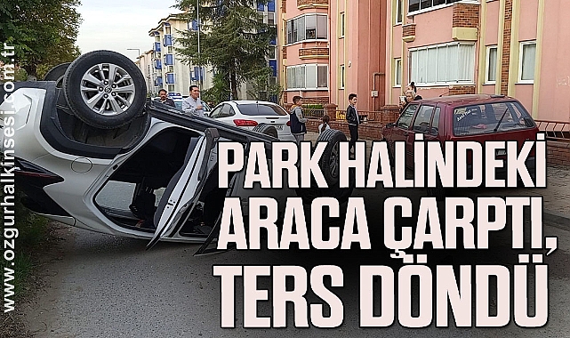 Park Halindeki Araca Çarptı, Ters Döndü