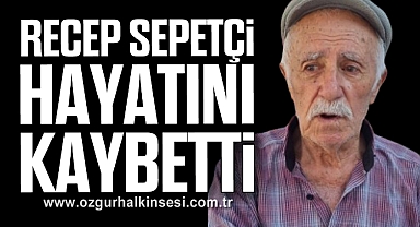 Recep Sepetçi hayatını kaybetti