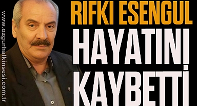 RIFKI ESENGÜL HAYATINI KAYBETTİ