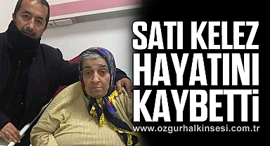 Satı Kelez hayatını kaybetti