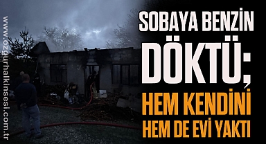 “Sobaya benzin döktü; hem kendini hem de evi yaktı.”