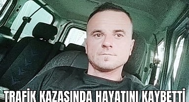 TRAFİK KAZASINDA HAYATINI KAYBETTİ