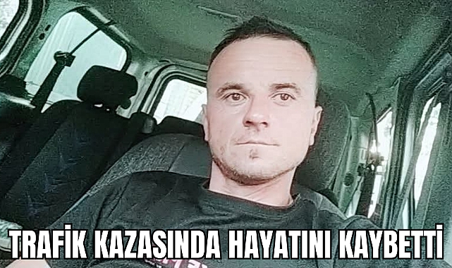 TRAFİK KAZASINDA HAYATINI KAYBETTİ