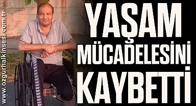 YAŞAM MÜCADELESİNİ KAYBETTİ