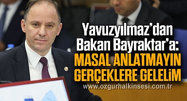 Yavuzyılmaz’dan Bakan Bayraktar’a: “Masal anlatmayın, gerçeklere gelelim”