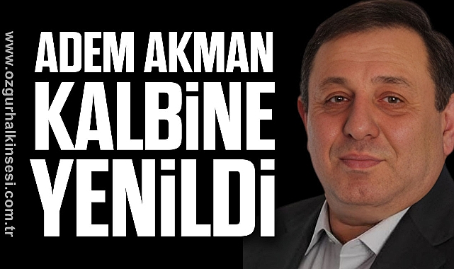 ADEM AKMAN KALBİNE YENİLDİ
