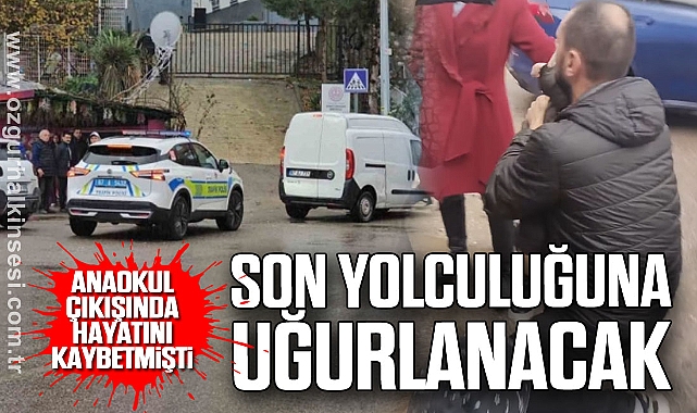 Anaokul Çıkışında Hayatını Kaybetmişti: Son Yolculuğuna Uğurlanacak