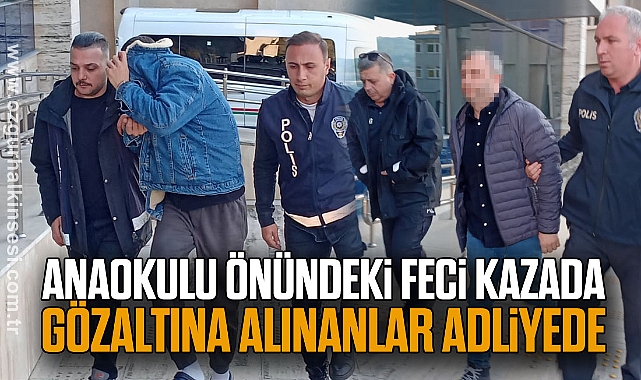 Anaokulu Önündeki Feci Kazada Gözaltına Alınanlar Adliyede