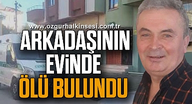  Arkadaşının evinde ölü bulundu