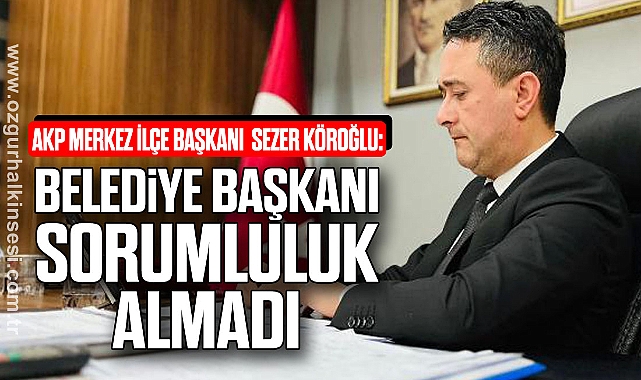 “BELEDİYE BAŞKANI SORUMLULUK ALMADI”