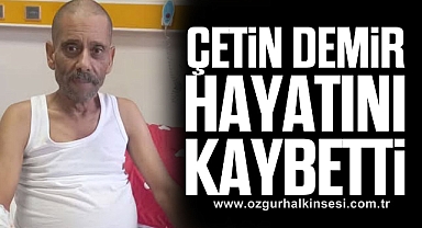 ÇETÌN DEMİR hayatını kaybetti