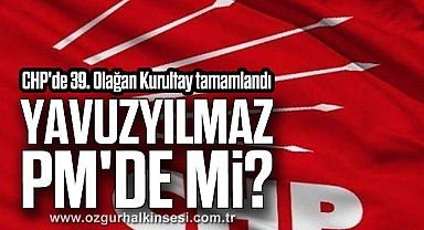 CHP'de 39. Olağan Kurultay tamamlandı: Yavuzyılmaz PM'de mi?