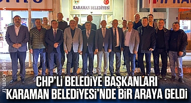 CHP’li Belediye Başkanları Karaman Belediyesi’nde Bir Araya Geldi