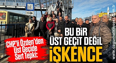CHP’li Özden’den Üst Geçide Sert Tepki: “Bu Bir Üst Geçit Değil, İşkence