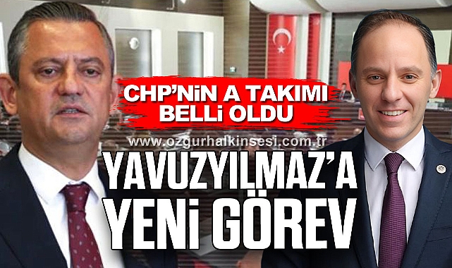 CHP’NİN A TAKIMI  BELLİ OLDU: YAVUZYILMAZ’A YENİ GÖREV 