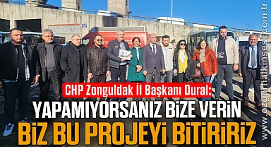 CHP Zonguldak İl Başkanı Dural:“Yapamıyorsanız Bize Verin, Biz Bu Projeyi Bitiririz”