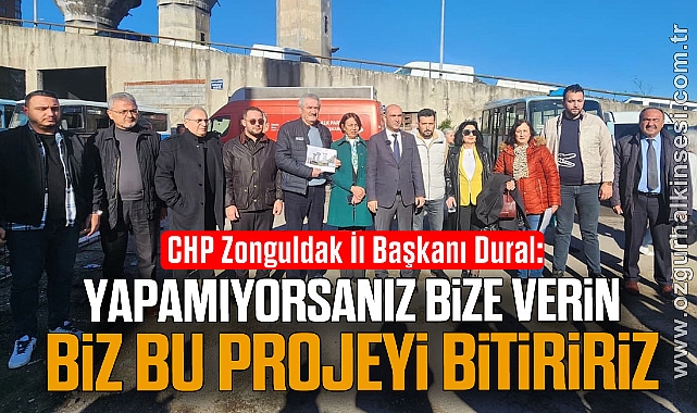CHP Zonguldak İl Başkanı Dural:“Yapamıyorsanız Bize Verin, Biz Bu Projeyi Bitiririz”
