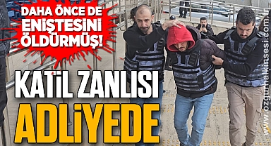 DAHA ÖNCE DE ENİŞTESİNİ ÖLDÜRMÜŞ: KATİL ZANLISI ADLİYEDE