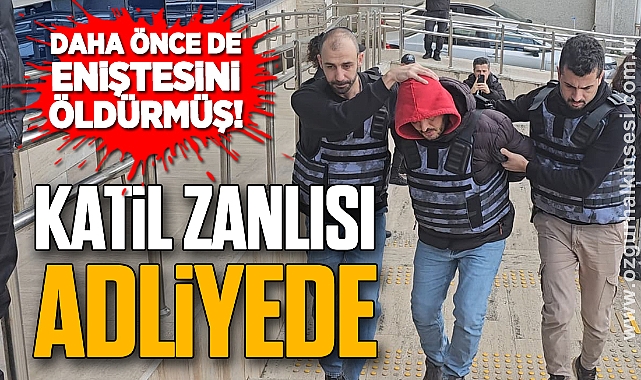 DAHA ÖNCE DE ENİŞTESİNİ ÖLDÜRMÜŞ: KATİL ZANLISI ADLİYEDE