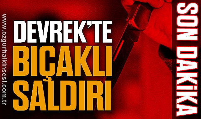 DEVREK'TE BIÇAKLI SALDIRI