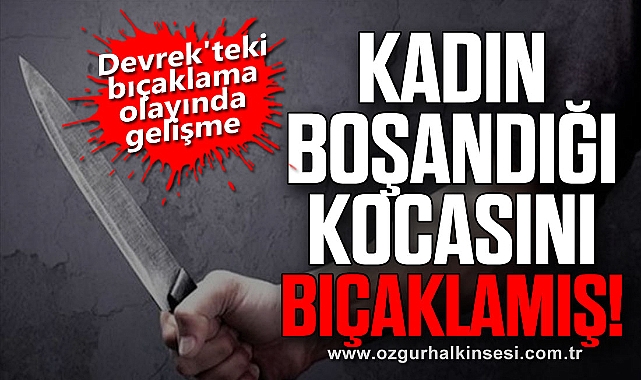 Devrek'teki bıçaklama olayında gelişme: Kadın boşandığı kocasını bıçaklamış!