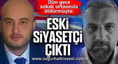 Dün gece sokak ortasında öldürmüştü: ESKİ SİYASETÇİ ÇIKTI