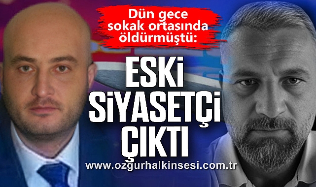 Dün gece sokak ortasında öldürmüştü: ESKİ SİYASETÇİ ÇIKTI