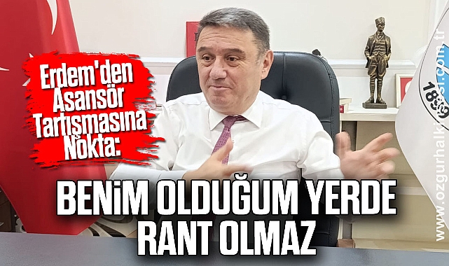 Erdem'den Asansör Tartışmasına Nokta: “Benim Olduğum Yerde Rant Olmaz”