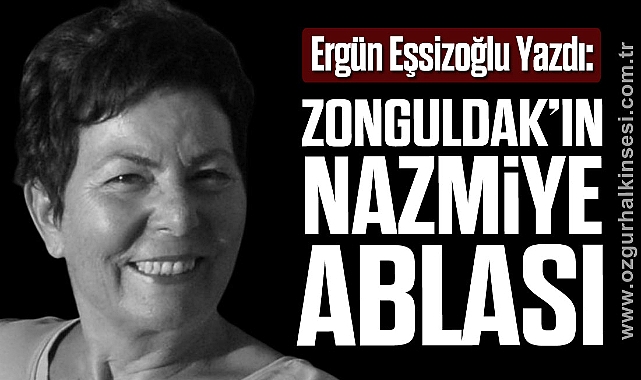 Ergün Eşsizoğlu Yazdı: Zonguldak’ın Nazmiye Ablası
