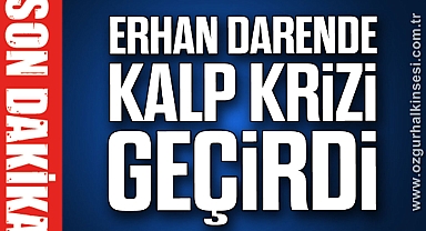 Erhan Darende kalp krizi geçirdi