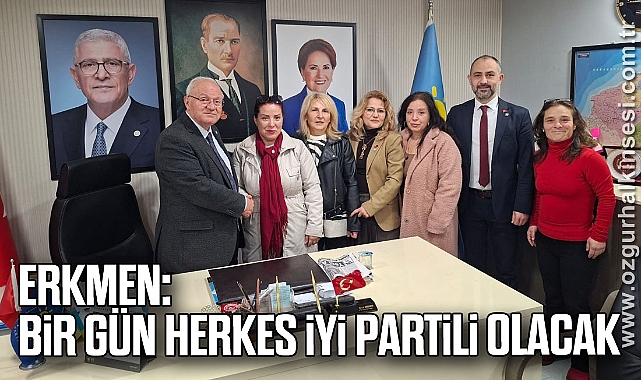 ERKMEN: “BİR GÜN HERKES İYİ PARTİLİ OLACAK”
