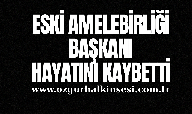 Eski Amelebirliği Başkanı Hayatını Kaybetti