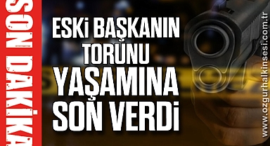 ESKİ BAŞKANIN TORUNU YAŞAMINA SON VERDİ