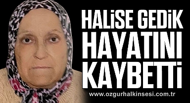HALİSE GEDİK HAYATINI KAYBETTİ