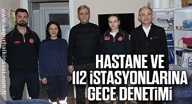 HASTANE VE 112 İSTASYONLARINA GECE DENETİMİ