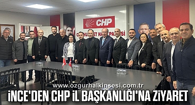 İNCE'DEN CHP İL BAŞKANLIĞI'NA ZİYARET