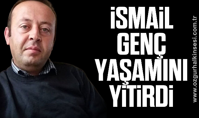 İsmail Genç yaşamını yitirdi