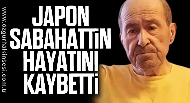 JAPON SABAHATTİN HAYATINI KAYBETTİ