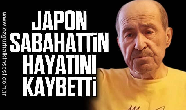 JAPON SABAHATTİN HAYATINI KAYBETTİ