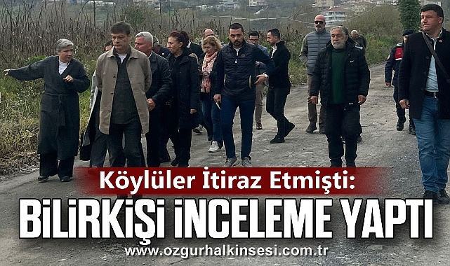 Köylüler İtiraz Etmişti: Bilirkişi İnceleme Yaptı