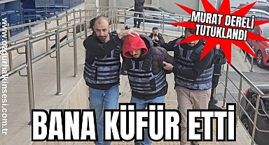 MURAT DERELİ TUTUKLANDI: BANA KÜFÜR ETTİ