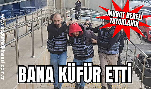 MURAT DERELİ TUTUKLANDI: BANA KÜFÜR ETTİ