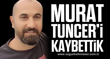 MURAT TUNCER’ KAYBETTİK