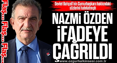 NAZMİ ÖZDEN  İFADEYE ÇAĞRILDI