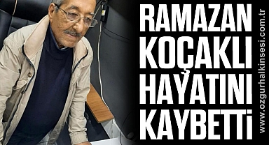 RAMAZAN KOÇAKLI HAYATINI KAYBETTİ