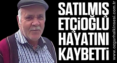 Satılmış Etçioğlu hayatını kaybetti