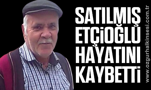 Satılmış Etçioğlu hayatını kaybetti