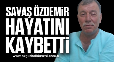 Savaş Özdemir hayatını kaybetti