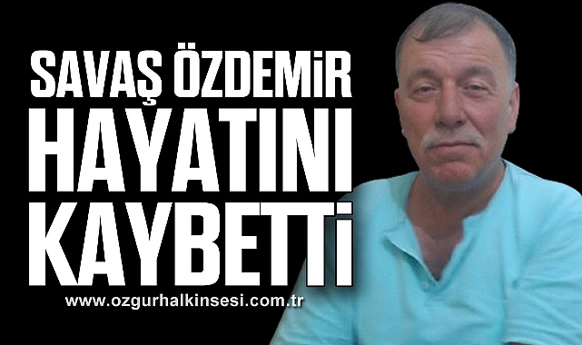 Savaş Özdemir hayatını kaybetti