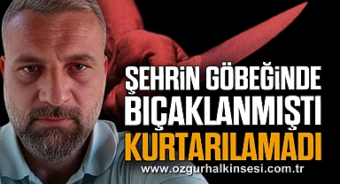 Şehrin göbeğinde bıçaklanmıştı: KURTARILAMADI